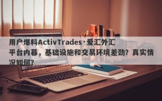 用户爆料ActivTrades·爱汇外汇平台内幕，基础设施和交易环境差劲？真实情况如何？