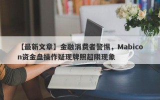 【最新文章】金融消费者警惕，Mabicon资金盘操作疑现牌照超限现象