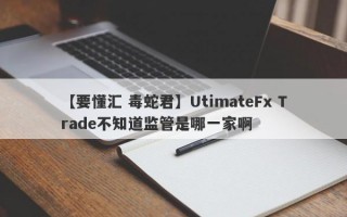 【要懂汇 毒蛇君】UtimateFx Trade不知道监管是哪一家啊
