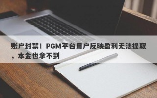 账户封禁！PGM平台用户反映盈利无法提取，本金也拿不到