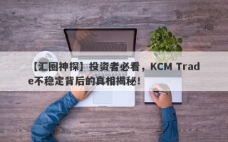 【汇圈神探】投资者必看，KCM Trade不稳定背后的真相揭秘！