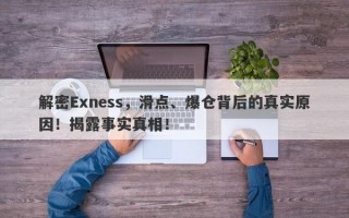 解密Exness，滑点、爆仓背后的真实原因！揭露事实真相！