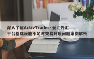 深入了解ActivTrades·爱汇外汇平台基础设施不足与交易环境问题案例解析