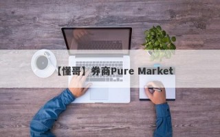 【懂哥】券商Pure Market
