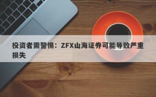 投资者需警惕：ZFX山海证券可能导致严重损失