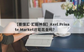 【要懂汇 汇圈神探】Axel Private Market还能出金吗？
