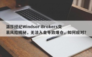 温莎经纪Windsor Brokers交易风险揭秘，无法入金导致爆仓，如何应对？