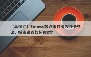 【真懂汇】Exness欺诈事件引发社会热议，投资者该如何应对？