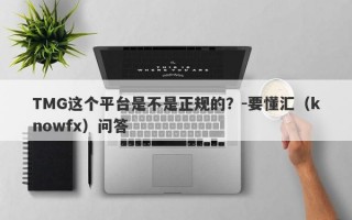 TMG这个平台是不是正规的？-要懂汇（knowfx）问答