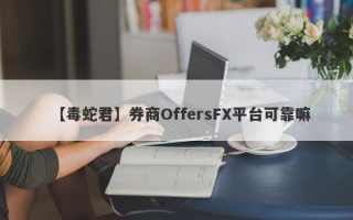 【毒蛇君】券商OffersFX平台可靠嘛
