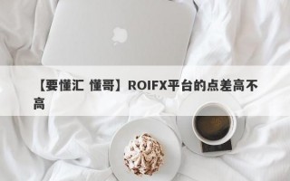 【要懂汇 懂哥】ROIFX平台的点差高不高
