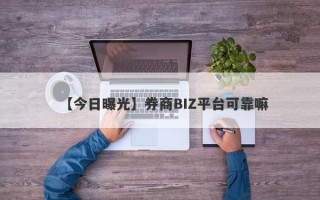 【今日曝光】券商BIZ平台可靠嘛
