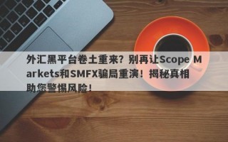 外汇黑平台卷土重来？别再让Scope Markets和SMFX骗局重演！揭秘真相助您警惕风险！