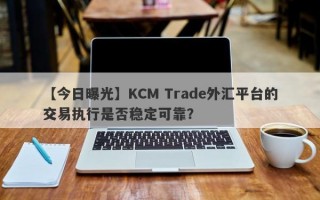 【今日曝光】KCM Trade外汇平台的交易执行是否稳定可靠？