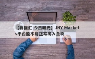 【要懂汇 今日曝光】JNY Markets平台能不能正常出入金啊
