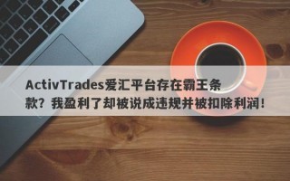 ActivTrades爱汇平台存在霸王条款？我盈利了却被说成违规并被扣除利润！