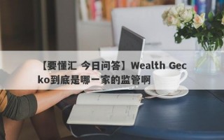 【要懂汇 今日问答】Wealth Gecko到底是哪一家的监管啊
