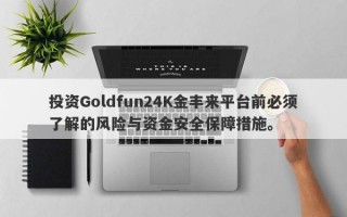 投资Goldfun24K金丰来平台前必须了解的风险与资金安全保障措施。