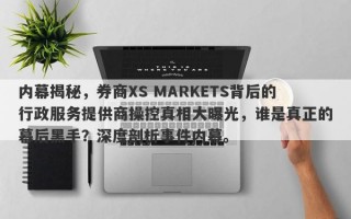 内幕揭秘，券商XS MARKETS背后的行政服务提供商操控真相大曝光，谁是真正的幕后黑手？深度剖析事件内幕。