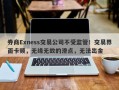 券商Exness交易公司不受监管！交易界面卡顿，无缘无故的滑点，无法出金