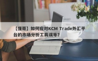 【懂哥】如何应对KCM Trade外汇平台的市场分析工具误导？