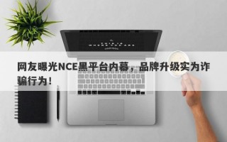 网友曝光NCE黑平台内幕，品牌升级实为诈骗行为！