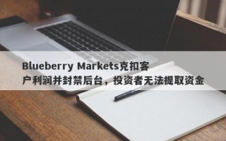 Blueberry Markets克扣客户利润并封禁后台，投资者无法提取资金