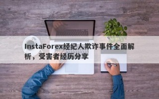 InstaForex经纪人欺诈事件全面解析，受害者经历分享