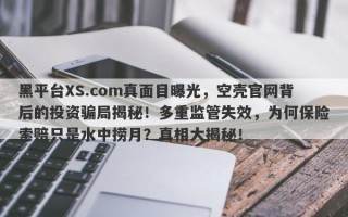 黑平台XS.com真面目曝光，空壳官网背后的投资骗局揭秘！多重监管失效，为何保险索赔只是水中捞月？真相大揭秘！