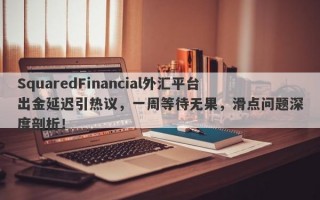 SquaredFinancial外汇平台出金延迟引热议，一周等待无果，滑点问题深度剖析！