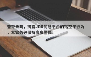 警钟长鸣，揭露JDR问题平台的钻空子行为，大家务必保持高度警惕！