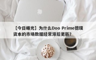 【今日曝光】为什么Doo Prime德璞资本的市场数据经常滞后更新？