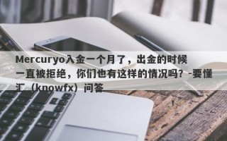 Mercuryo入金一个月了，出金的时候一直被拒绝，你们也有这样的情况吗？-要懂汇（knowfx）问答