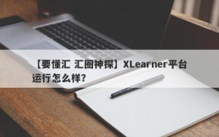 【要懂汇 汇圈神探】XLearner平台运行怎么样？
