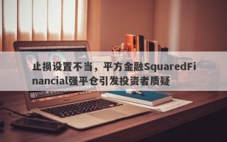 止损设置不当，平方金融SquaredFinancial强平仓引发投资者质疑