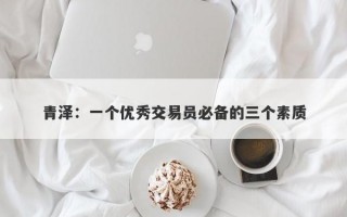 青泽：一个优秀交易员必备的三个素质