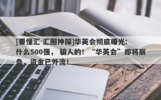 [要懂汇 汇圈神探]华英会彻底曝光:  什么500强， 骗人的！“华英会”即将崩盘，资金已外流！