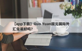 【app下载】Guo Yuan国元国际外汇交易好吗？
