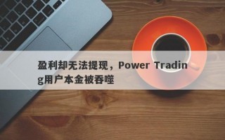 盈利却无法提现，Power Trading用户本金被吞噬