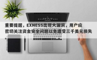 重要提醒，EXNESS出现大漏洞，用户应密切关注资金安全问题以免遭受三千美元损失。