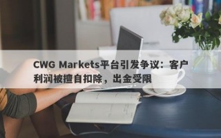 CWG Markets平台引发争议：客户利润被擅自扣除，出金受限