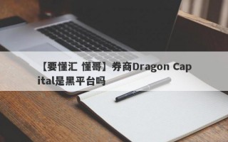 【要懂汇 懂哥】券商Dragon Capital是黑平台吗
