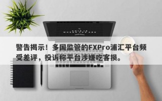 警告揭示！多国监管的FXPro浦汇平台频受差评，投诉称平台涉嫌吃客损。