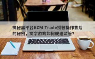 揭秘黑平台KCM Trade授权操作背后的秘密，文字游戏如何规避监管？