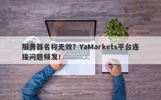 服务器名称无效？YaMarkets平台连接问题频发！