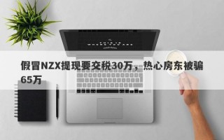 假冒NZX提现要交税30万，热心房东被骗65万