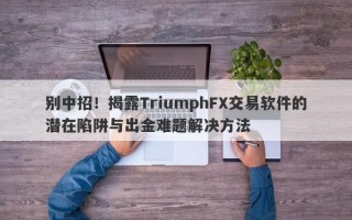 别中招！揭露TriumphFX交易软件的潜在陷阱与出金难题解决方法