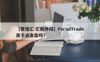 【要懂汇 汇圈神探】ParadTrade属于资金盘吗？
