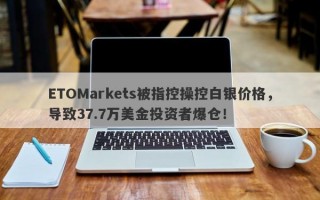 ETOMarkets被指控操控白银价格，导致37.7万美金投资者爆仓！