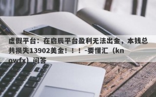 虚假平台：在启辰平台盈利无法出金，本钱总共损失13902美金！！！-要懂汇（knowfx）问答